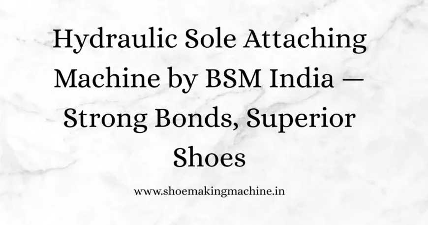 Hydraulic Sole Attaching Machine