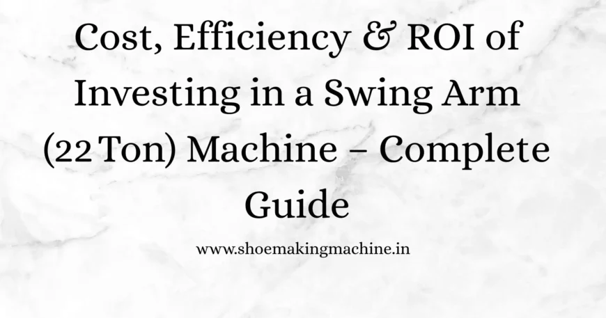 Swing Arm (22 Ton) Machine: Cost, Efficiency & ROI Guide