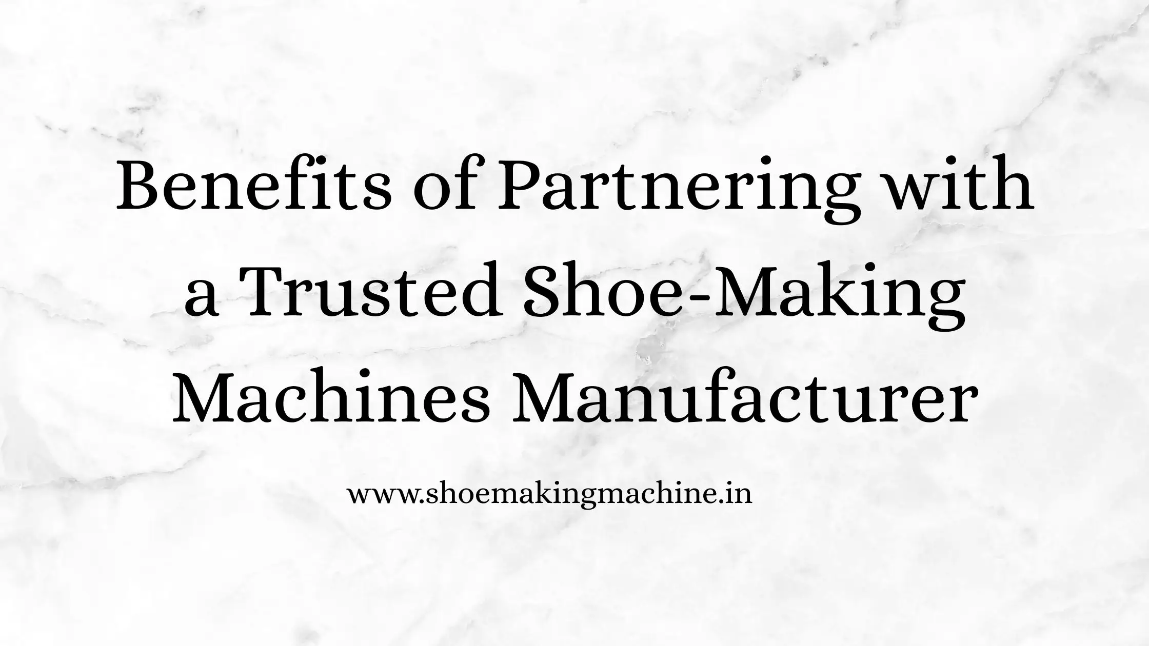 Benefits of Partnering with a Trusted Shoe-Making Machines Manufacturer