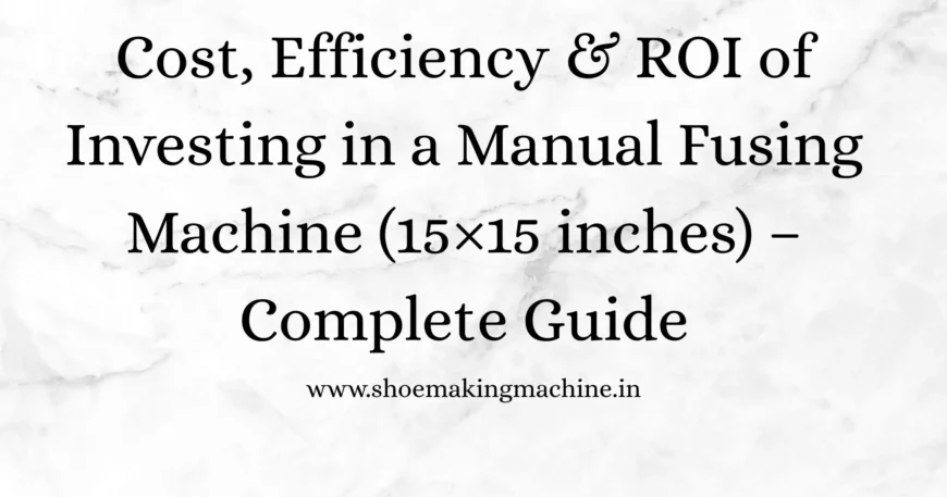Manual Fusing Machine (15×15 inches): Cost, Efficiency & ROI