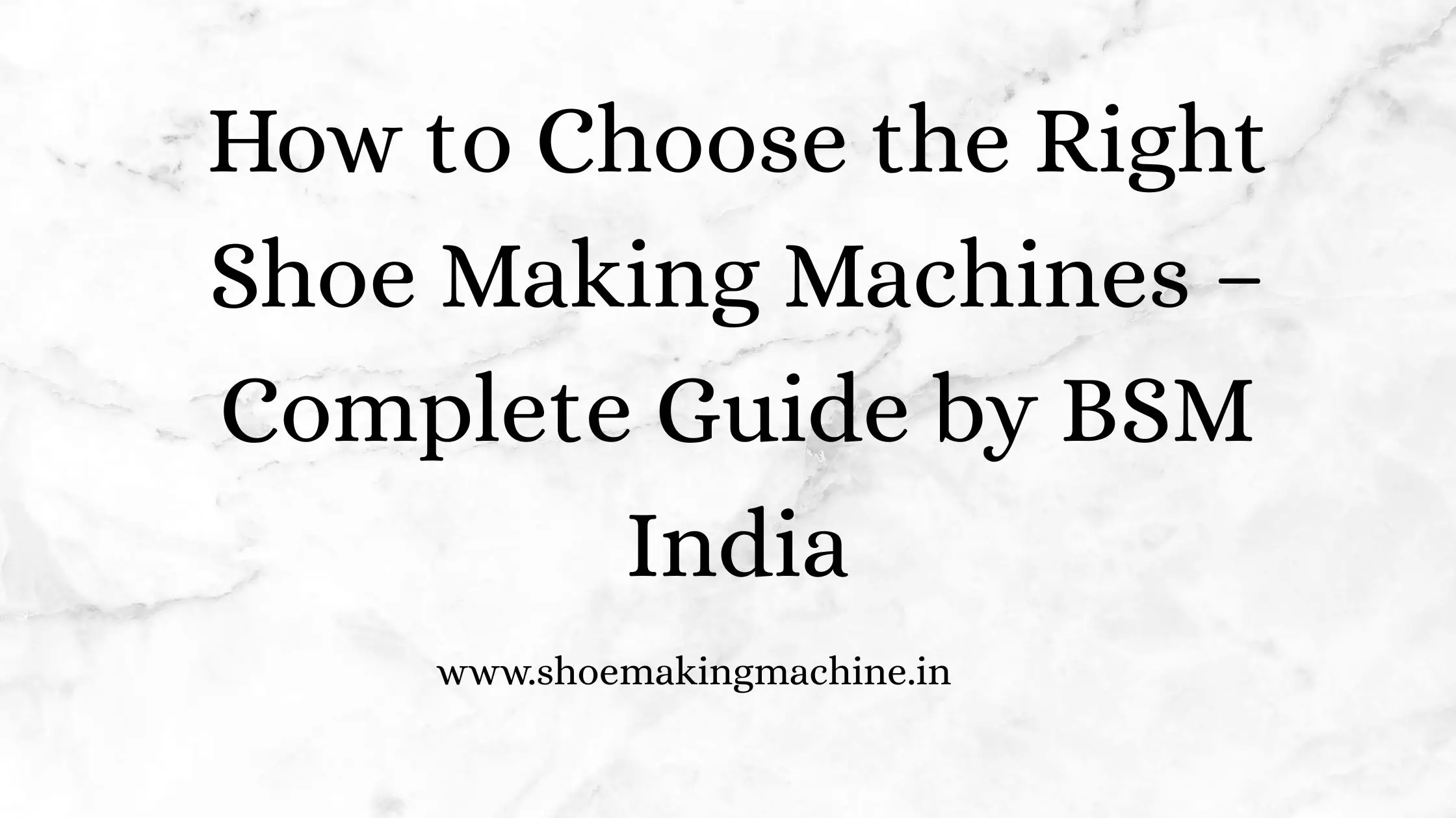 How to Choose the Right Shoe Making Machines – Complete Guide by BSM India