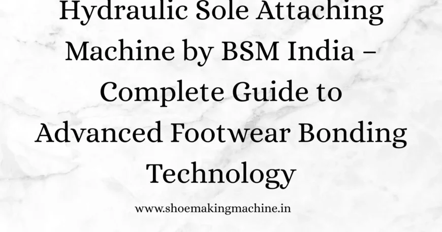 Hydraulic Sole Attaching Machine India | BSM
